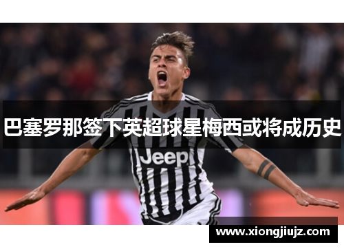 巴塞罗那签下英超球星梅西或将成历史