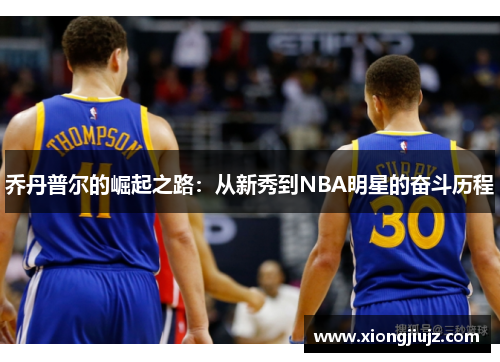 乔丹普尔的崛起之路:从新秀到NBA明星的奋斗历程